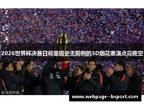 2026世界杯决赛日将呈现史无前例的3D烟花表演点亮夜空