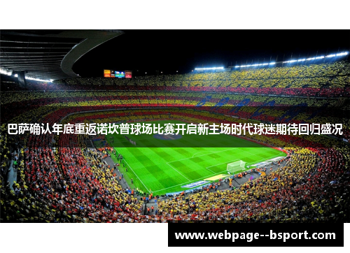 巴萨确认年底重返诺坎普球场比赛开启新主场时代球迷期待回归盛况 巴萨确认年底重返诺坎普球场比赛开启新主场时代球迷期待回归盛况