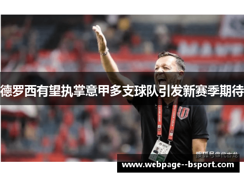 德罗西有望执掌意甲多支球队引发新赛季期待