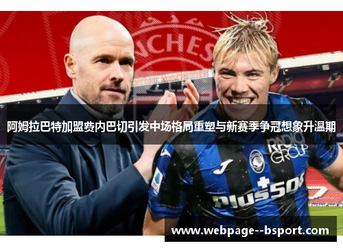 阿姆拉巴特加盟费内巴切引发中场格局重塑与新赛季争冠想象升温期 阿姆拉巴特加盟费内巴切引发中场格局重塑与新赛季争冠想象升温期