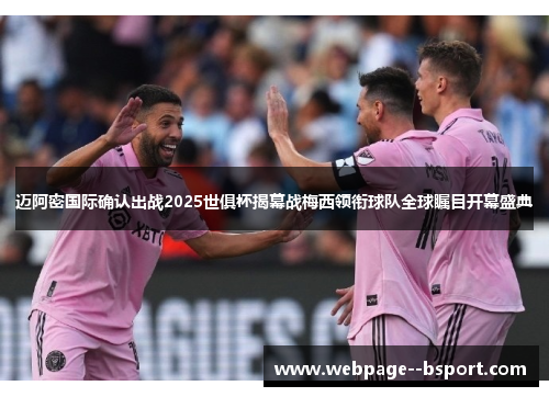 迈阿密国际确认出战2025世俱杯揭幕战梅西领衔球队全球瞩目开幕盛典 迈阿密国际确认出战2025世俱杯揭幕战梅西领衔球队全球瞩目开幕盛典