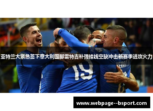 亚特兰大紧急签下意大利国脚雷特吉补强锋线空缺冲击新赛季进攻火力