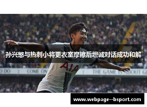孙兴慜与热刺小将更衣室摩擦后坦诚对话成功和解 孙兴慜与热刺小将更衣室摩擦后坦诚对话成功和解