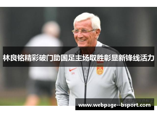 林良铭精彩破门助国足主场取胜彰显新锋线活力 林良铭精彩破门助国足主场取胜彰显新锋线活力