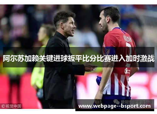 阿尔苏加赖关键进球扳平比分比赛进入加时激战 阿尔苏加赖关键进球扳平比分比赛进入加时激战