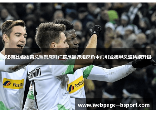 RB莱比锡体育总监怒斥拜仁慕尼黑违规挖角主帅引发德甲风波持续升级 RB莱比锡体育总监怒斥拜仁慕尼黑违规挖角主帅引发德甲风波持续升级
