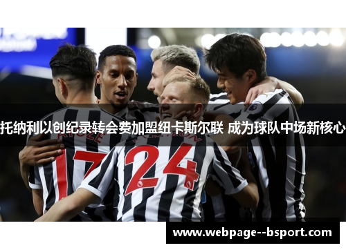 托纳利以创纪录转会费加盟纽卡斯尔联 成为球队中场新核心 托纳利以创纪录转会费加盟纽卡斯尔联 成为球队中场新核心