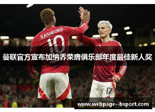 曼联官方宣布加纳乔荣膺俱乐部年度最佳新人奖 曼联官方宣布加纳乔荣膺俱乐部年度最佳新人奖