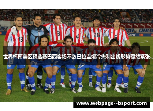 世界杯南美区预选赛巴西客场不敌巴拉圭爆冷失利出线形势骤然紧张 世界杯南美区预选赛巴西客场不敌巴拉圭爆冷失利出线形势骤然紧张