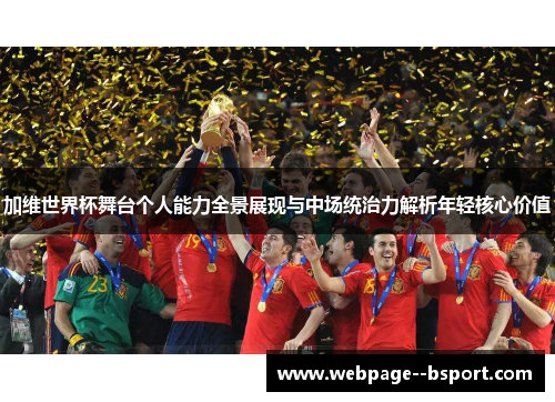 加维世界杯舞台个人能力全景展现与中场统治力解析年轻核心价值