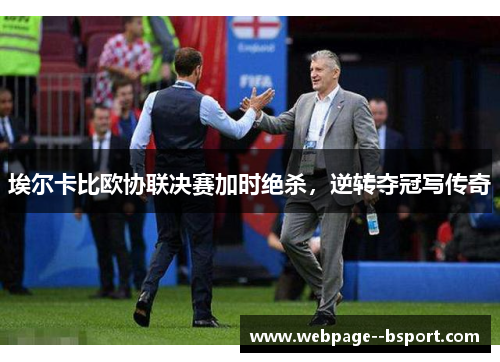 埃尔卡比欧协联决赛加时绝杀,逆转夺冠写传奇 埃尔卡比欧协联决赛加时绝杀,逆转夺冠写传奇