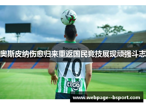 奥斯皮纳伤愈归来重返国民竞技展现顽强斗志 奥斯皮纳伤愈归来重返国民竞技展现顽强斗志