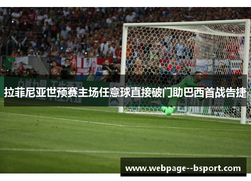 拉菲尼亚世预赛主场任意球直接破门助巴西首战告捷 拉菲尼亚世预赛主场任意球直接破门助巴西首战告捷