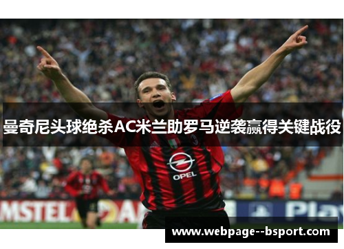 曼奇尼头球绝杀AC米兰助罗马逆袭赢得关键战役 曼奇尼头球绝杀AC米兰助罗马逆袭赢得关键战役